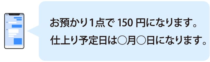お預かり1点で150円になります。仕上り予定日は○月○日になります。